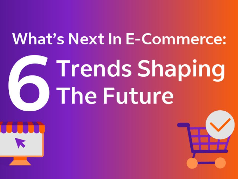 6 Trends Shaping The Future in E-Commerce