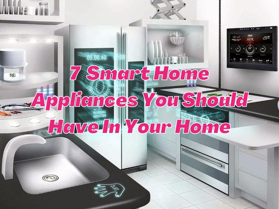 7 Smart Home Appliances You Should Have in Your Home