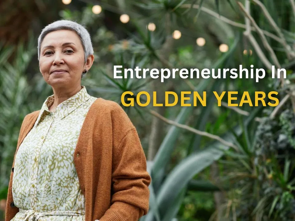 Exploring Entrepreneurship In Golden Years: A New Phase Of Opportunity