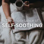 The Importance Of Self-Soothing: Cultivating Emotional Resilience